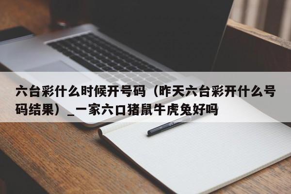 六台彩什么时候开号码（昨天六台彩开什么号码结果）_新澳门六开彩资料大全网址